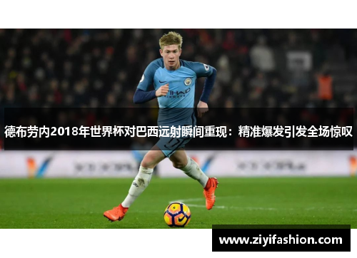 德布劳内2018年世界杯对巴西远射瞬间重现：精准爆发引发全场惊叹