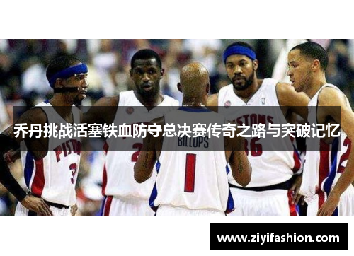 乔丹挑战活塞铁血防守总决赛传奇之路与突破记忆