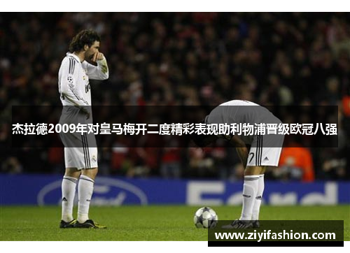 杰拉德2009年对皇马梅开二度精彩表现助利物浦晋级欧冠八强