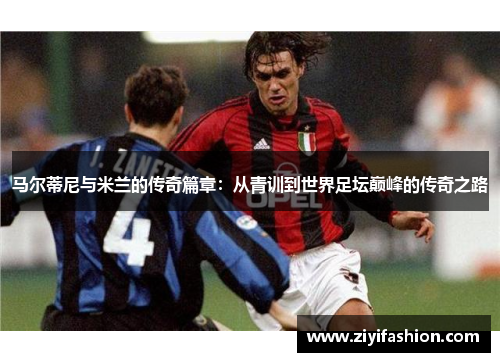 马尔蒂尼与米兰的传奇篇章：从青训到世界足坛巅峰的传奇之路