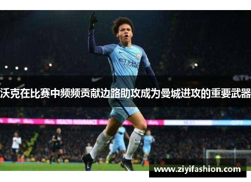 沃克在比赛中频频贡献边路助攻成为曼城进攻的重要武器