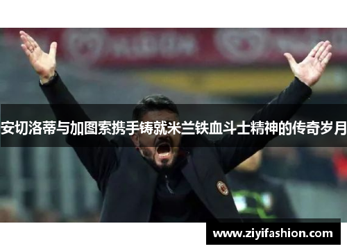 安切洛蒂与加图索携手铸就米兰铁血斗士精神的传奇岁月