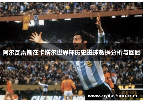 阿尔瓦雷斯在卡塔尔世界杯历史进球数据分析与回顾