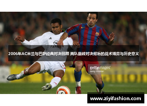 2006年AC米兰与巴萨经典对决回顾 两队巅峰对决背后的战术博弈与历史意义