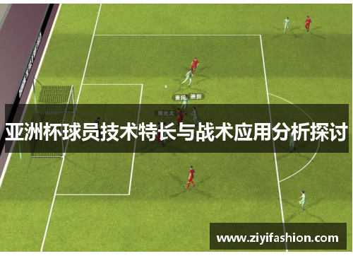 亚洲杯球员技术特长与战术应用分析探讨
