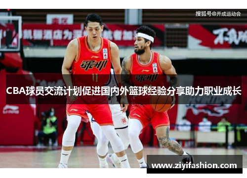 CBA球员交流计划促进国内外篮球经验分享助力职业成长