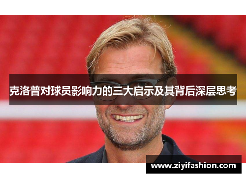 克洛普对球员影响力的三大启示及其背后深层思考