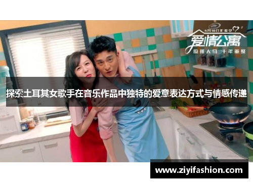 探索土耳其女歌手在音乐作品中独特的爱意表达方式与情感传递