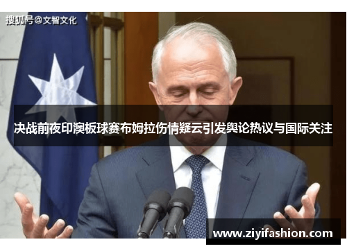 决战前夜印澳板球赛布姆拉伤情疑云引发舆论热议与国际关注