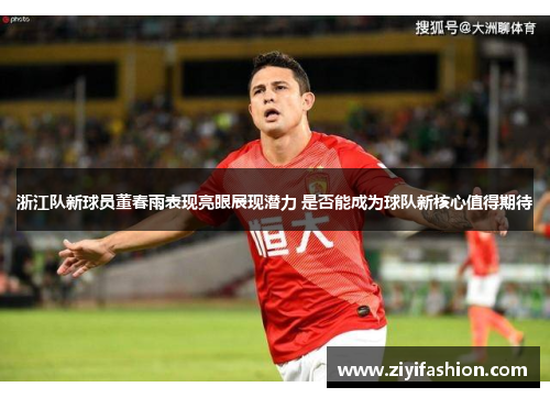 浙江队新球员董春雨表现亮眼展现潜力 是否能成为球队新核心值得期待