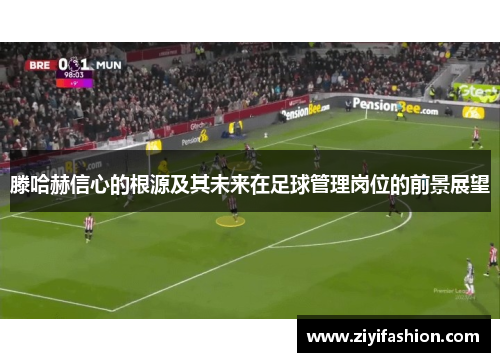滕哈赫信心的根源及其未来在足球管理岗位的前景展望