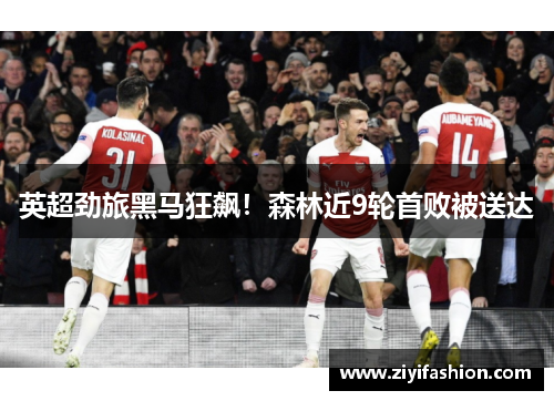 英超劲旅黑马狂飙！森林近9轮首败被送达
