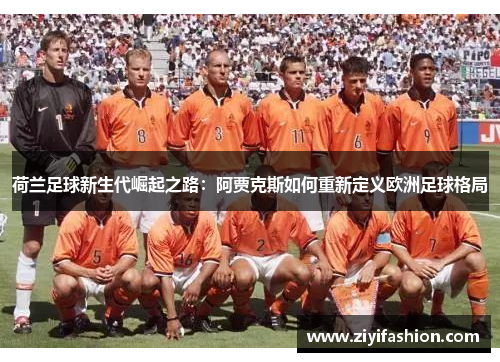 荷兰足球新生代崛起之路:阿贾克斯如何重新定义欧洲足球格局