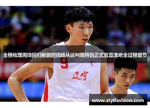 全程梳理周琦回归新疆时间线从谈判僵持到正式官宣落地全过程细节