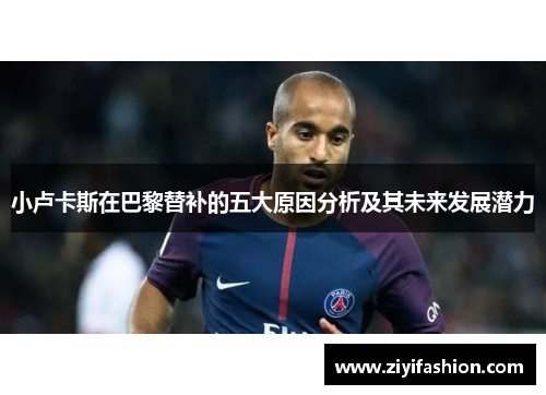 小卢卡斯在巴黎替补的五大原因分析及其未来发展潜力 小卢卡斯在巴黎替补的五大原因分析及其未来发展潜力