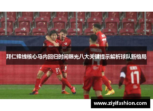 拜仁锋线核心马内回归时间曝光八大关键提示解析球队新格局
