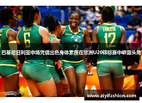 巴基尼日利亚中场凭借出色身体素质在非洲U20锦标赛中崭露头角