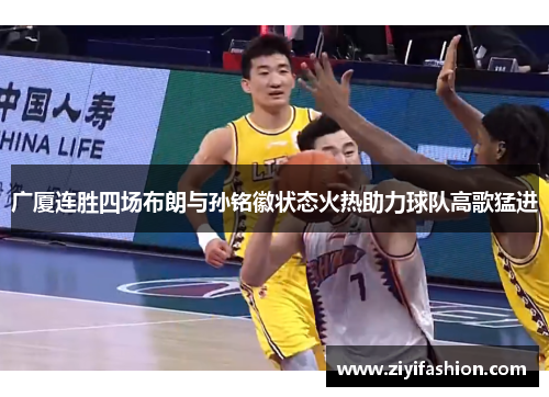 广厦连胜四场布朗与孙铭徽状态火热助力球队高歌猛进 广厦连胜四场布朗与孙铭徽状态火热助力球队高歌猛进