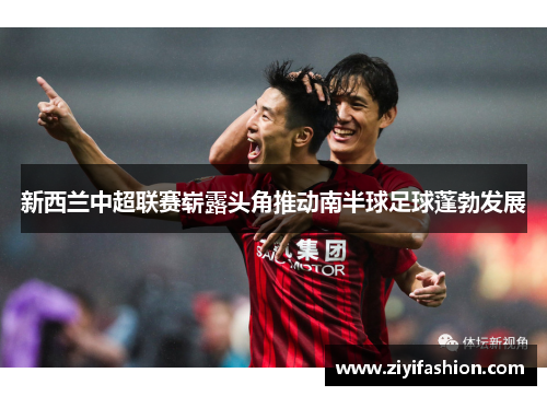 新西兰中超联赛崭露头角推动南半球足球蓬勃发展