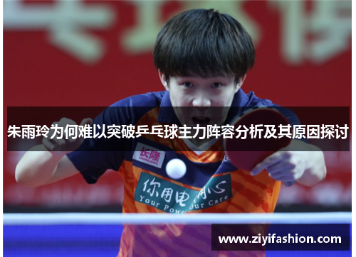 朱雨玲为何难以突破乒乓球主力阵容分析及其原因探讨