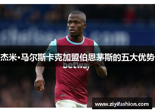 杰米·马尔斯卡克加盟伯恩茅斯的五大优势