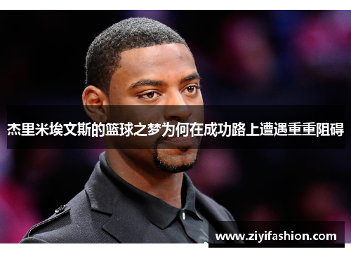 杰里米埃文斯的篮球之梦为何在成功路上遭遇重重阻碍 杰里米埃文斯的篮球之梦为何在成功路上遭遇重重阻碍