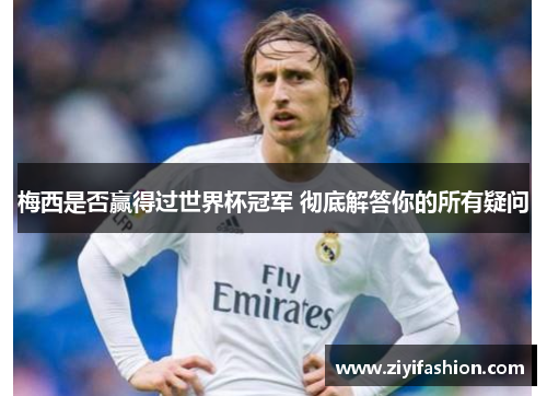 梅西是否赢得过世界杯冠军 彻底解答你的所有疑问 梅西是否赢得过世界杯冠军 彻底解答你的所有疑问