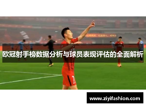欧冠射手榜数据分析与球员表现评估的全面解析
